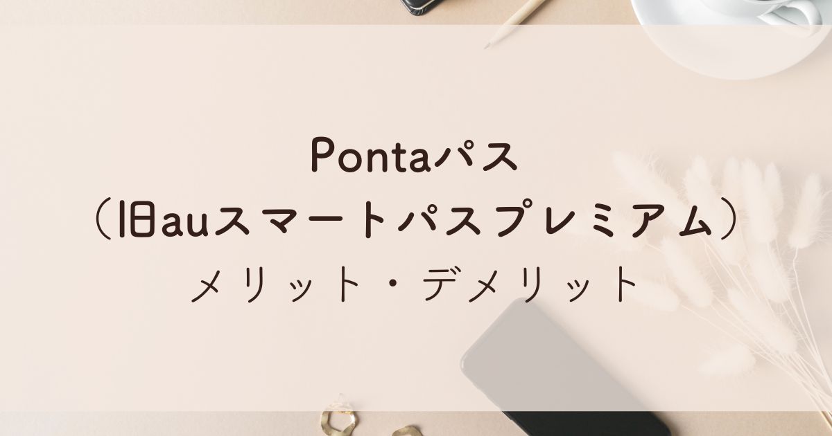 Pontaパス （旧auスマートパスプレミアム） メリット・デメリット